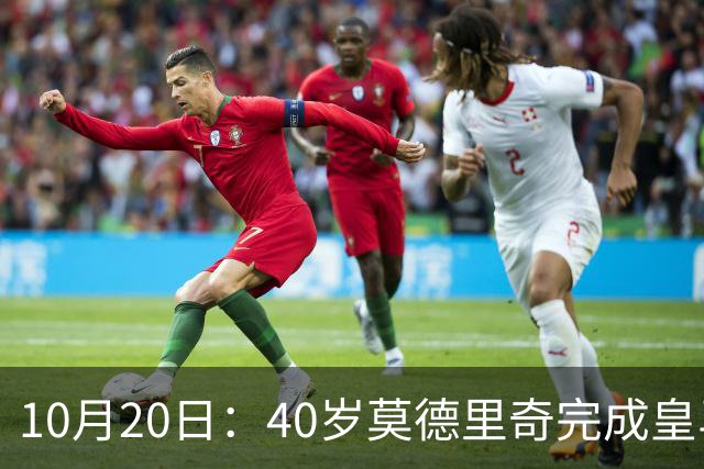10月20日：40岁莫德里奇完成皇马一年续约，赛季西甲30场随队82分夺冠